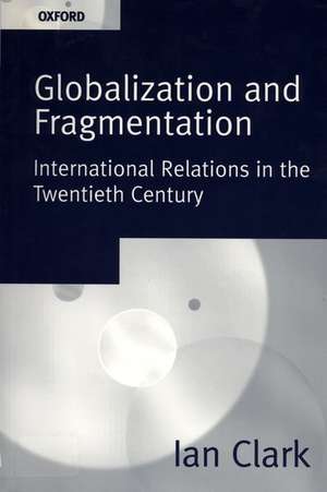 Globalization and Fragmentation: International Relations in the Twentieth Century de Ian Clark