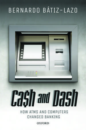 Cash and Dash: How ATMs and Computers Changed Banking de Bernardo Bátiz-Lazo