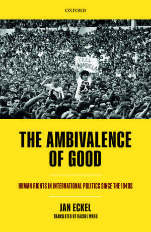 The Ambivalence of Good: Human Rights in International Politics since the 1940s de Jan Eckel