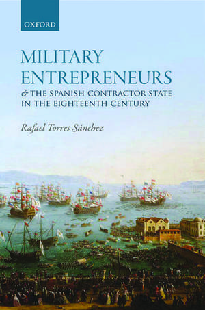 Military Entrepreneurs and the Spanish Contractor State in the Eighteenth Century de Rafael Torres Sánchez