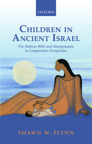 Children in Ancient Israel: The Hebrew Bible and Mesopotamia in Comparative Perspective de Shawn W. Flynn