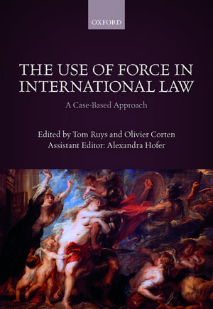 The Use of Force in International Law: A Case-Based Approach de Tom Ruys