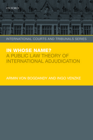 In Whose Name?: A Public Law Theory of International Adjudication de Armin von Bogdandy