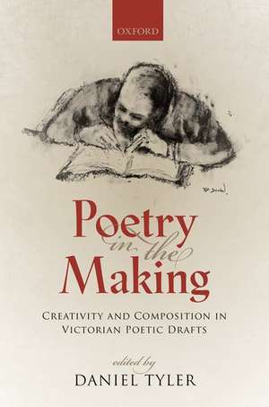 Poetry in the Making: Creativity and Composition in Victorian Poetic Drafts de Daniel Tyler