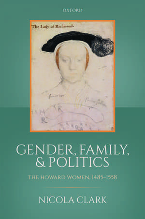 Gender, Family, and Politics: The Howard Women, 1485-1558 de NICOLA CLARK