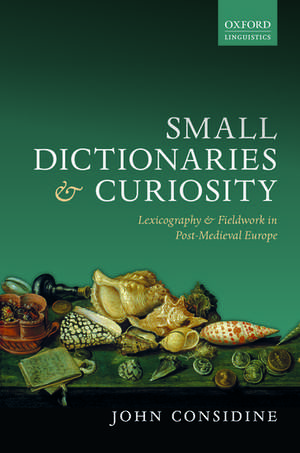 Small Dictionaries and Curiosity: Lexicography and Fieldwork in Post-Medieval Europe de John Considine