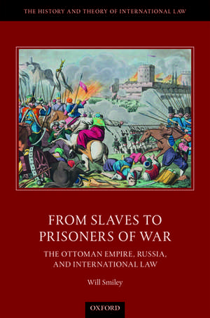 From Slaves to Prisoners of War: The Ottoman Empire, Russia, and International Law de Will Smiley