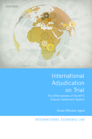 International Adjudication on Trial: The Effectiveness of the WTO Dispute Settlement System de Sivan Shlomo Agon