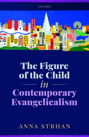 The Figure of the Child in Contemporary Evangelicalism de Anna Strhan