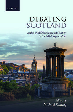 Debating Scotland: Issues of Independence and Union in the 2014 Referendum de Michael Keating