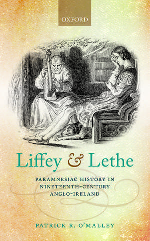 Liffey and Lethe: Paramnesiac History in Nineteenth-Century Anglo-Ireland de Patrick R. O'Malley