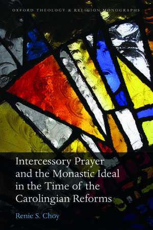 Intercessory Prayer and the Monastic Ideal in the Time of the Carolingian Reforms de Renie S. Choy