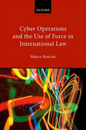 Cyber Operations and the Use of Force in International Law de Marco Roscini