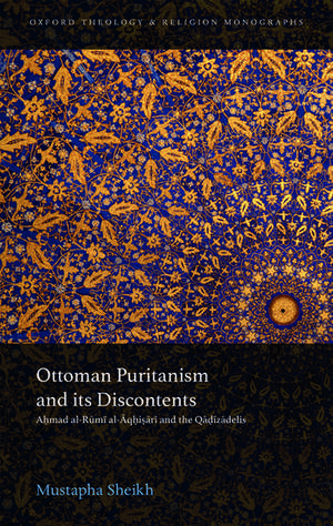 Ottoman Puritanism and its Discontents: Ahmad al-Rumi al-Aqhisari and the Qadizadelis de Mustapha Sheikh