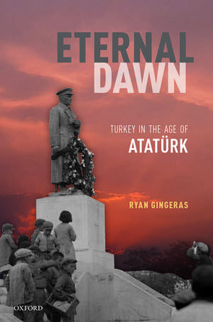 Eternal Dawn: Turkey in the Age of Atatürk de Ryan Gingeras