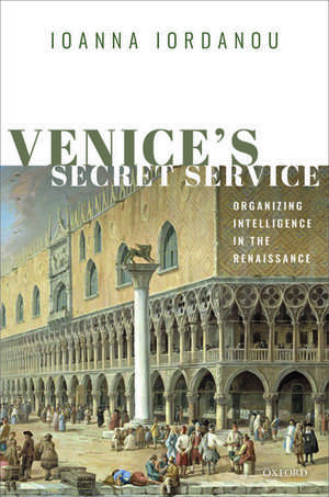 Venice's Secret Service: Organizing Intelligence in the Renaissance de Ioanna Iordanou