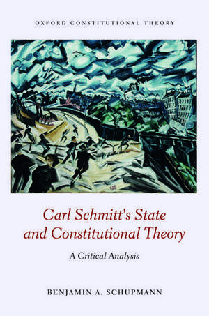 Carl Schmitt's State and Constitutional Theory: A Critical Analysis de Benjamin A. Schupmann