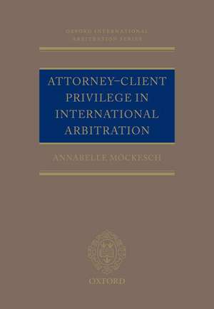 Attorney-Client Privilege in International Arbitration de Annabelle Möckesch