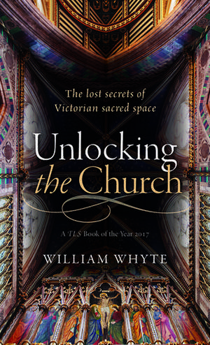 Unlocking the Church: The lost secrets of Victorian sacred space de William Whyte