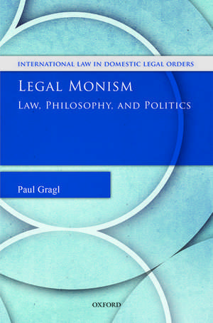 Legal Monism: Law, Philosophy, and Politics de Paul Gragl