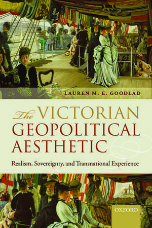 The Victorian Geopolitical Aesthetic: Realism, Sovereignty, and Transnational Experience de Lauren M. E. Goodlad