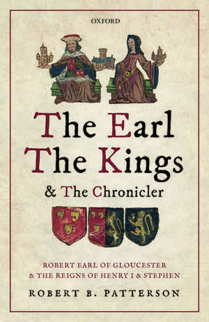 The Earl, the Kings, and the Chronicler: Robert Earl of Gloucester and the Reigns of Henry I and Stephen de Robert B. Patterson