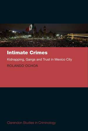 Intimate Crimes: Kidnapping, Gangs, and Trust in Mexico City de Rolando Ochoa