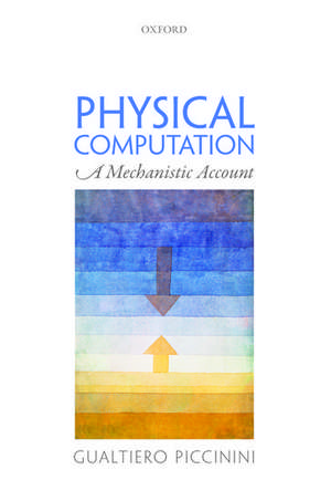 Physical Computation: A Mechanistic Account de Gualtiero Piccinini