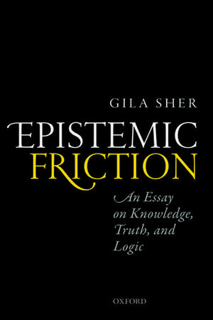 Epistemic Friction: An Essay on Knowledge, Truth, and Logic de Gila Sher