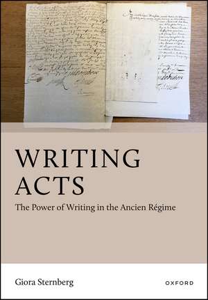 Writing Acts: The Power of Writing in the Ancien Régime de Giora Sternberg