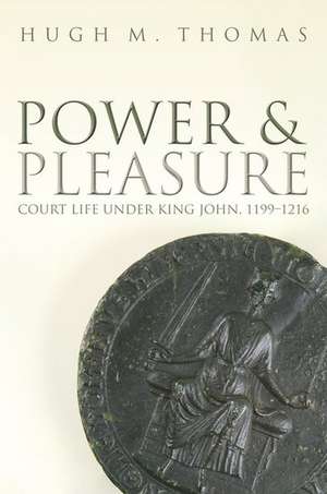 Power and Pleasure: Court Life under King John, 1199-1216 de Hugh M. Thomas