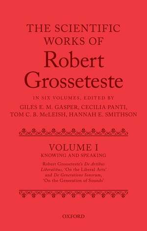 The Scientific Works of Robert Grosseteste, Volume I: Knowing and Speaking: Robert Grosseteste's De artibus liberalibus 'On the Liberal Arts' and De generatione sonorum 'On the Generation of Sounds' de Giles E. M. Gasper