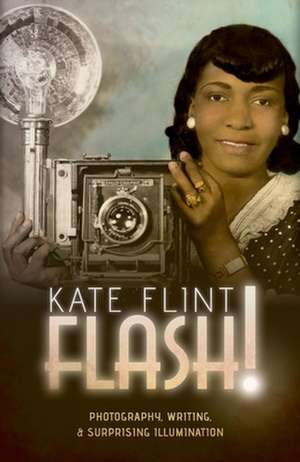 Flash!: Photography, Writing, and Surprising Illumination de Kate Flint