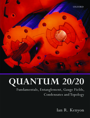 Quantum 20/20: Fundamentals, Entanglement, Gauge Fields, Condensates and Topology de Ian R. Kenyon