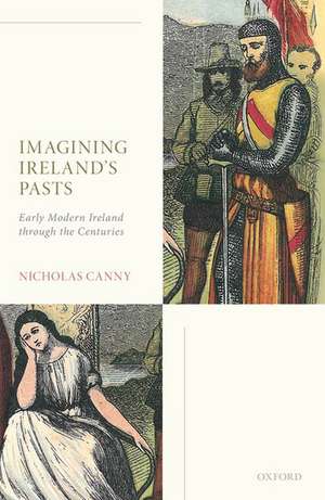 Imagining Ireland's Pasts: Early Modern Ireland through the Centuries de Nicholas Canny