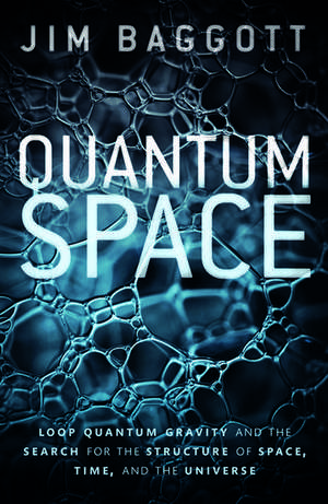 Quantum Space: Loop Quantum Gravity and the Search for the Structure of Space, Time, and the Universe de Jim Baggott