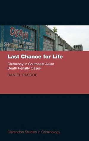 Last Chance for Life: Clemency in Southeast Asian Death Penalty Cases de Daniel Pascoe