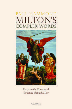 Milton's Complex Words: Essays on the Conceptual Structure of Paradise Lost de Paul Hammond