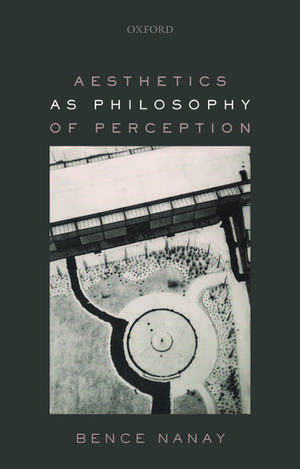 Aesthetics as Philosophy of Perception de Bence Nanay