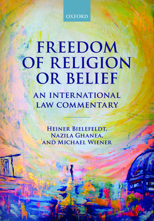 Freedom of Religion or Belief: An International Law Commentary de Heiner Bielefeldt