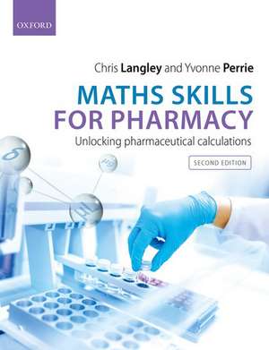 Maths Skills for Pharmacy: Unlocking Pharmaceutical Calculations de Chris Langley