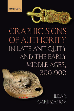 Graphic Signs of Authority in Late Antiquity and the Early Middle Ages, 300-900 de Ildar Garipzanov