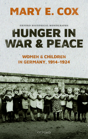 Hunger in War and Peace: Women and Children in Germany, 1914-1924 de Mary Elisabeth Cox