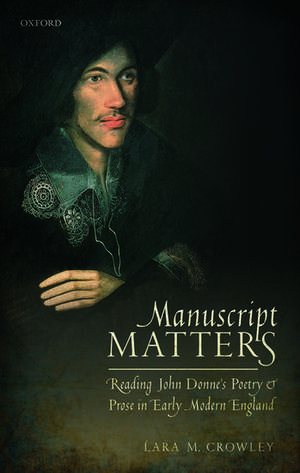 Manuscript Matters: Reading John Donne's Poetry and Prose in Early Modern England de Lara M. Crowley