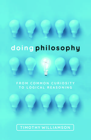 Doing Philosophy: From Common Curiosity to Logical Reasoning de Timothy Williamson