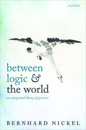 Between Logic and the World: An Integrated Theory of Generics de Bernhard Nickel