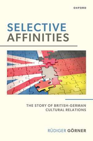 Selective Affinities: The Story of British-German Cultural Relations de Rüdiger Görner