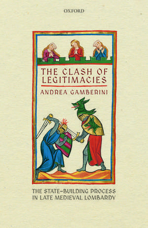 The Clash of Legitimacies: The State-Building Process in Late Medieval Lombardy de Andrea Gamberini