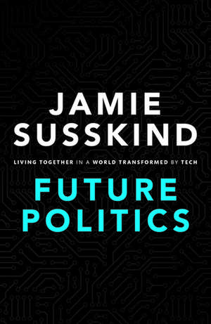 Future Politics: Living Together in a World Transformed by Tech de Jamie Susskind