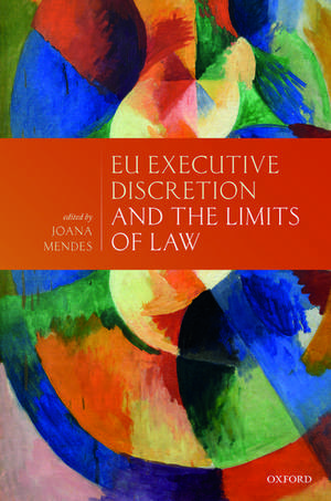 EU Executive Discretion and the Limits of Law de Joana Mendes